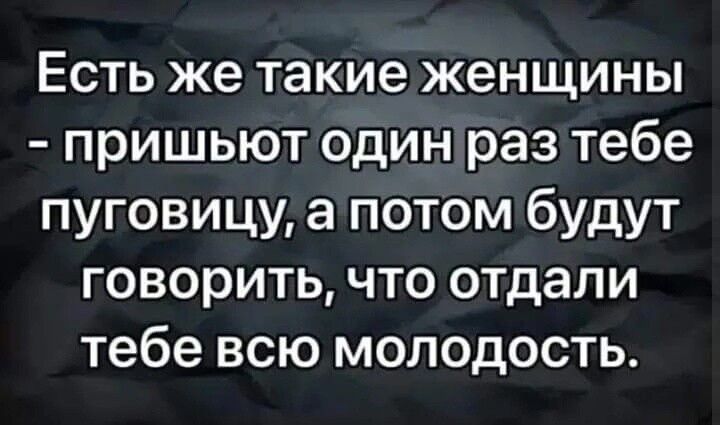 Есть же такие женщины пришьют один раз тебе пуговицу а потом будут говорить что отдали тебе всю молодость