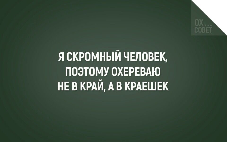 Я СКРОМНЫЙ ЧЕЛОВЕК ПОЭТОМУ ПХЕРЕВАЮ НЕ В КРАИ А В КРАЕШЕК