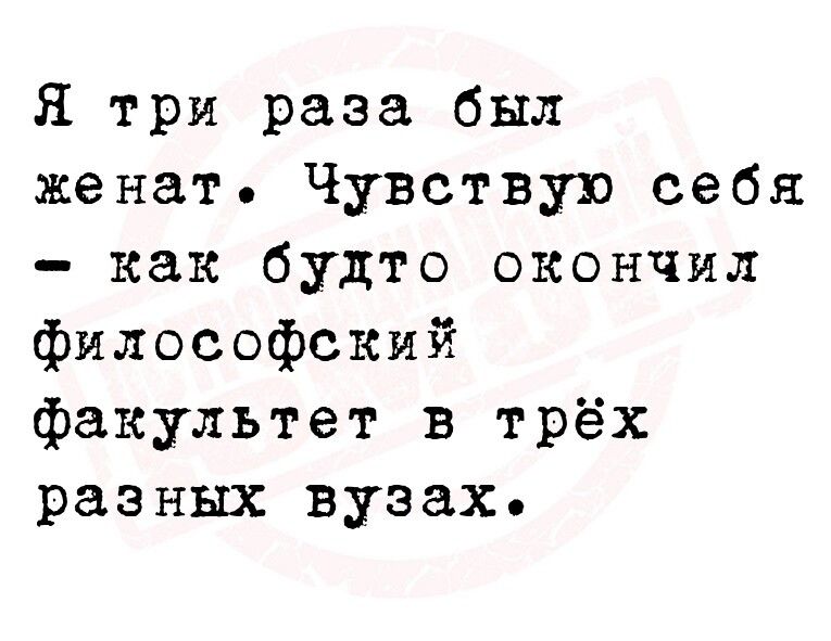 Я три раза был женат Чувствую себя как будто окончил философский факультет в трёх разных вузах