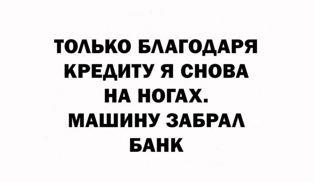 ТОАЬКО БААГОААРЯ КРЕДИТУ Я СНОВА НА НОГАХ МАШИНУ ЗАБРАА БАНК