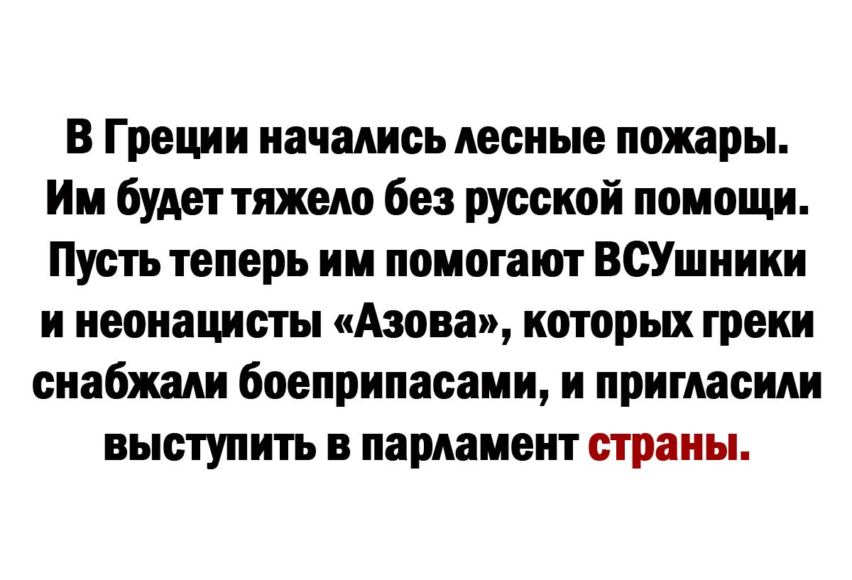 В Греции начались лесные пожары Им будет тяжело без русской помощи Пусть теперь им помогают ВСУшиики и неонацисты Азова которых треки снабжали боеприпасами и пригласим выступить в парламент страны