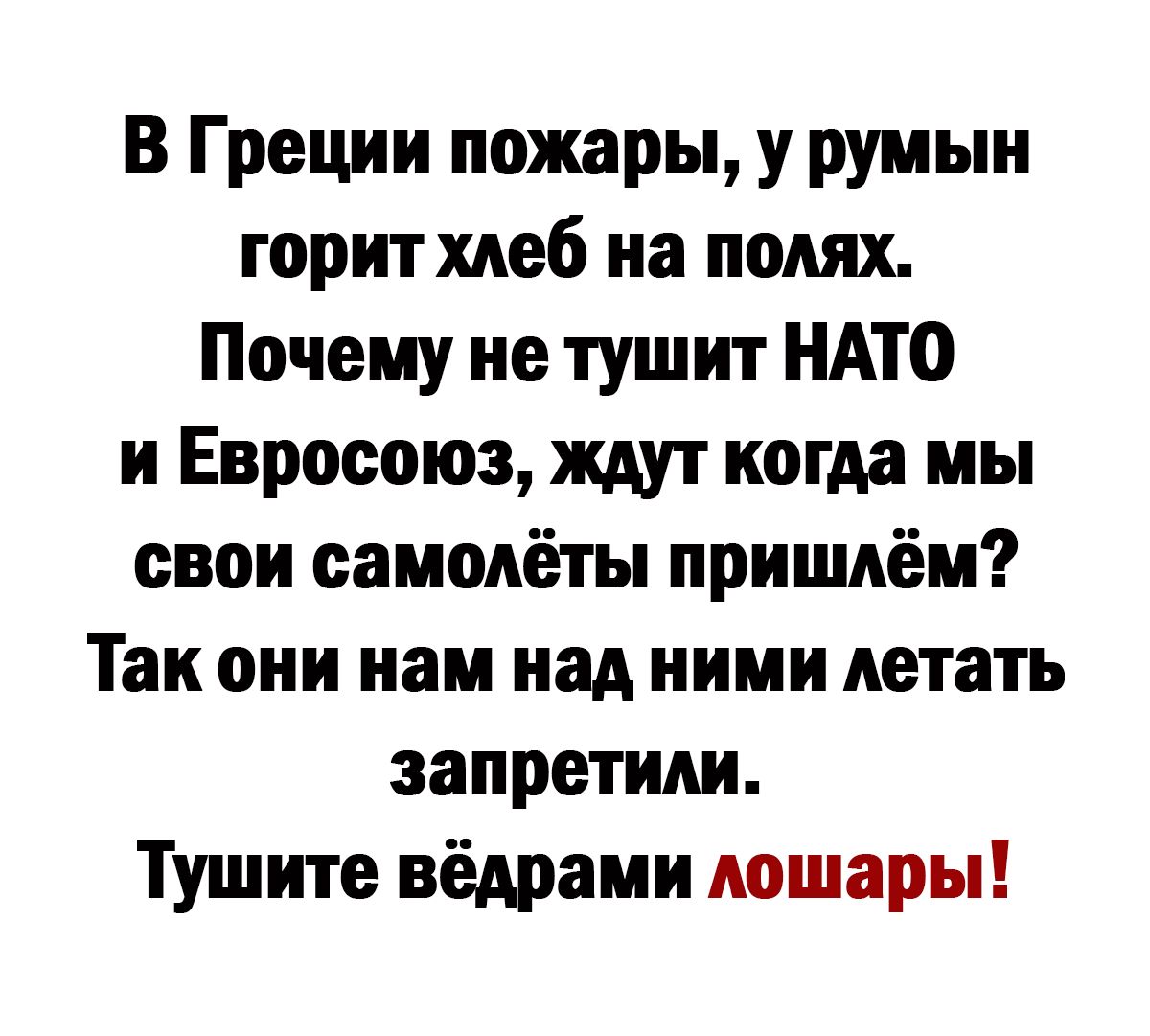 В Греции пожары у румын горит хлеб на полях Почему не тшцит НАТО и Евросоюз ждут когда мы свои самодёты пришдём Так они нам над ними летать запретили Тушите вёдрами лошары