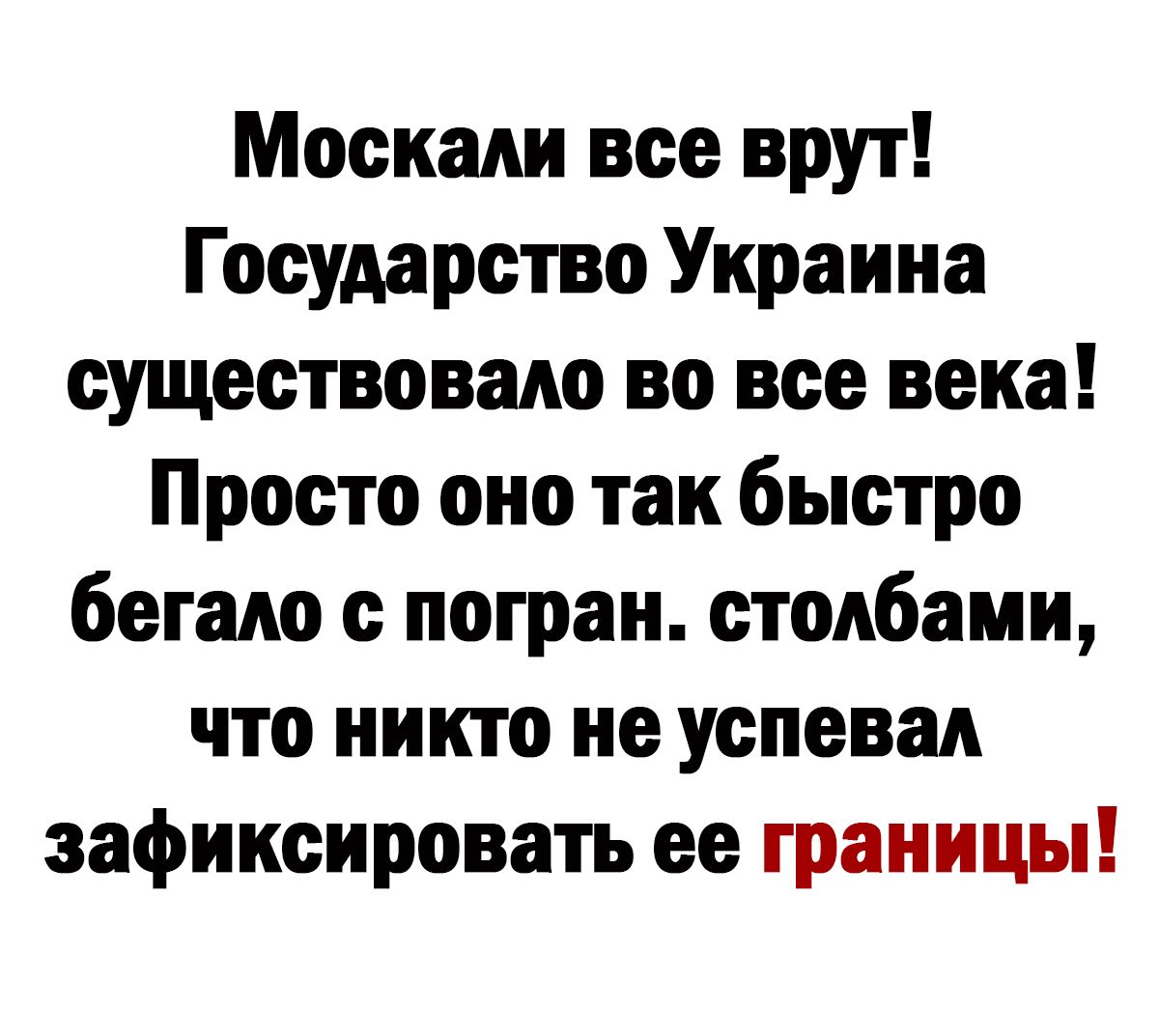 Москали все врут Государство Украина существовало во все века Просто оно так быстро бетало с потран столбами что никто не успевал зафиксировать ее границы