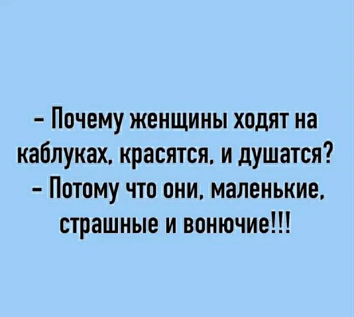 Почему женщины ходят на каблуках красятся и душатся Потому что они маленькие страшные и вонючие