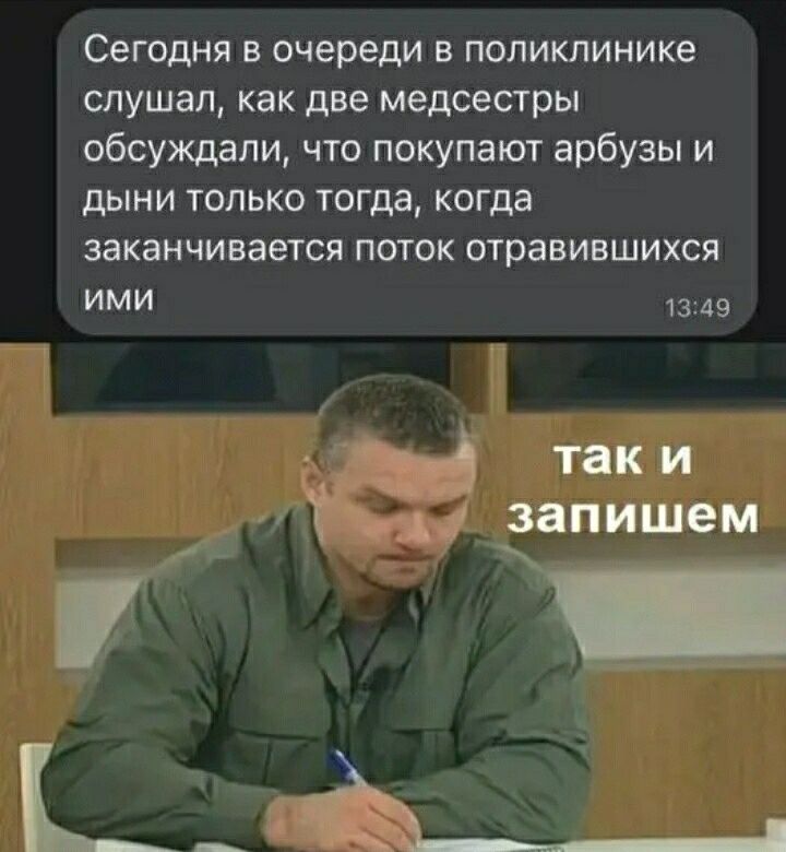 СеГОдНЯ В очереди В ПОЛИКЛИНИКе слушал как две медсестры обсуждали что покупают арбузы и дыни ТОЛЬКО ТОГДЗ КОГДЕ ЗЗКЗНЧИЕВЕТСЯ ПОТОК ОТРЭВИЕШИХСЯ ИМИ ш 49 д таки С запишем _ __ дА___