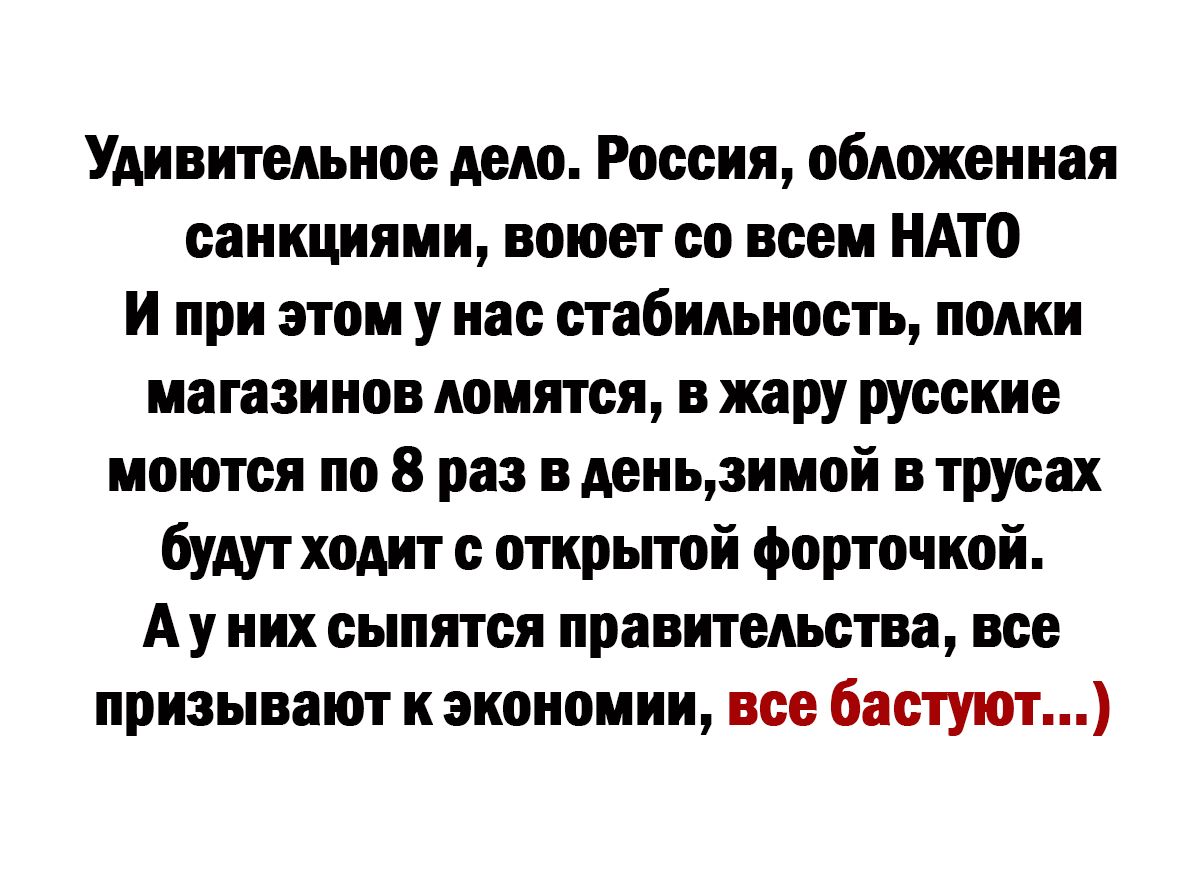 Удивительное дело России обнаженная санкциями воюет со всем НАТО и при этом у нас стабильность полки магазинов мчится в жару русские моются но 8 раз вденцзнмой в трусах бут ходит отнрьпой Форточной А у ИХ БЬШПТЁЯ ПраБИТЕМТЗ все призывают и экономии все бастуют