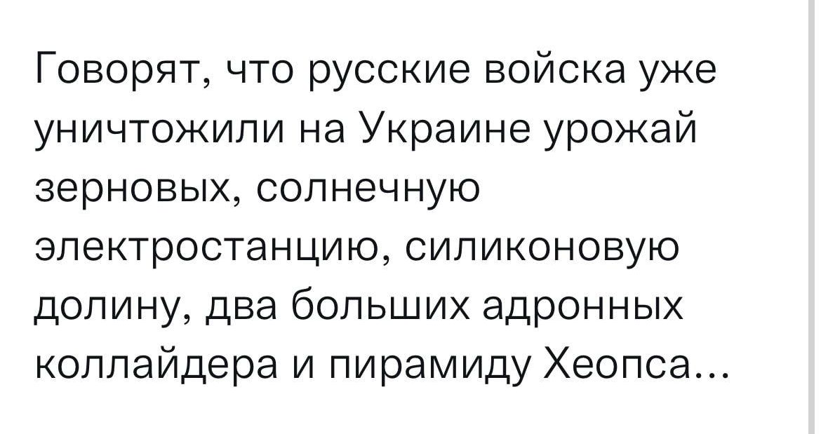 Говорят что русские войска уже уничтожили на Украине урожай зерновых солнечную электростанцию силиконовую долину два больших адронных коллайдера и пирамиду Хеопса