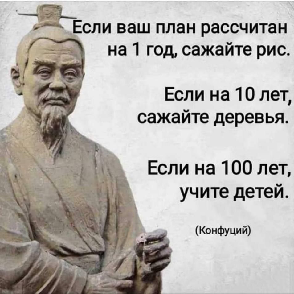_дЁспи ваш план рассчитан на 1 год сажайте рис Если на 10 лет сажайте деревья Если на 100 лет учите детей ций