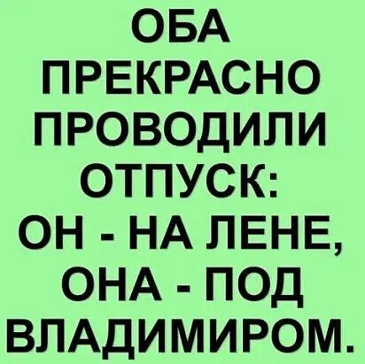 ОБА ПРЕКРАСНО ПРОВОДИЛИ ОТПУСК ОН НА ПЕНЕ ОНА ПОД ВЛАДИМИРОМ