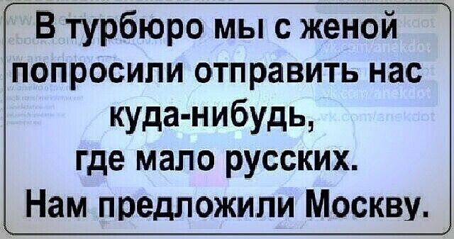 В турбюро мы с женой попросили отправить нас куда нибудь где мало русских Нам предложили Москву