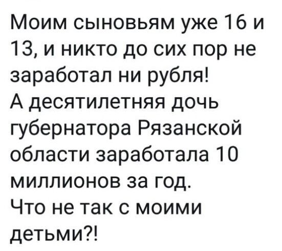 Моим сыновьям уже 16 и 13 и никто до сих пор не заработал ни рубля А десятилетняя дочь губернатора Рязанской области заработала 10 миллионов за год Что не так с моими детьми