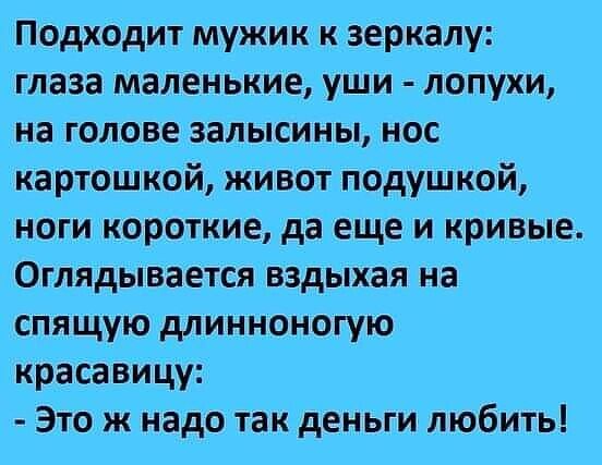 Подходит мужик к зеркалу глаза маленькие уши лопухи на голове залысины нос картошкой живот подушкой ноги короткие да еще и кривые Оглядывается вздыхая на спящую длинноногую красавицу Это ж надо так деньги любить