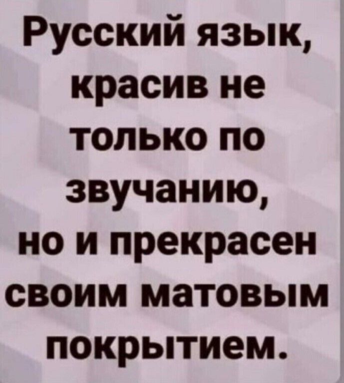 Русский язык красив не только по звучанию но и прекрасен своим матовым покрытием