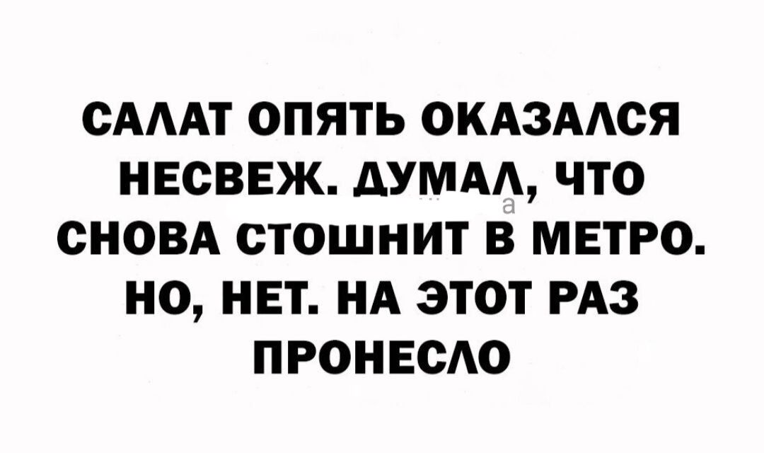 ОАААТ ОПЯТЬ ОКАЗААСЯ НЕСВЕЖ ДУМАА ЧТО СНОВА СТОЩНИТ В МЕТРО НО НЕТ НА ЭТОТ РАЗ ПРОНЕСАО