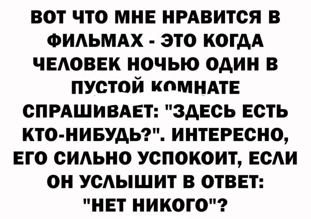 вот что МНЕ нмвится в Фильмдх это когдА чыюввк ночью один в пустой комндТЕ спрдшивдвт здесь есть кто нивудьг интврвсно его сИАьно успокоит если он усАышит в ответ нет никого