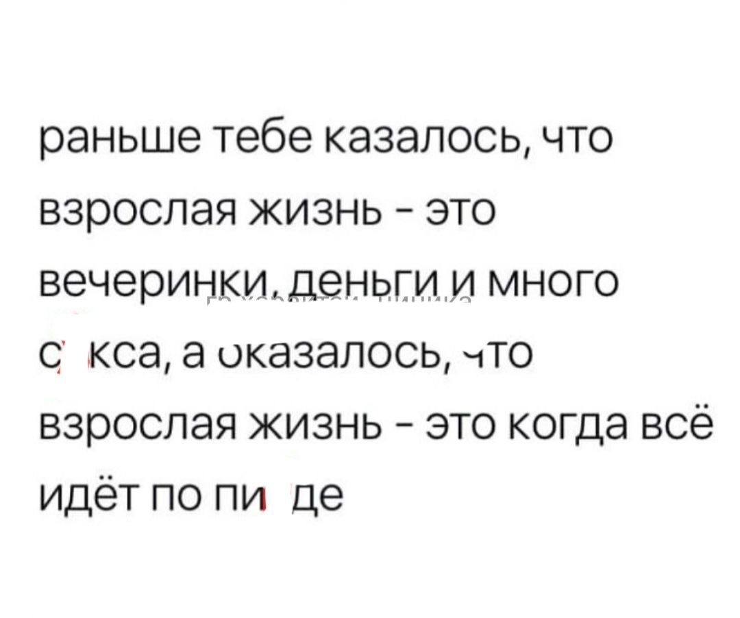 раньше тебе казалось что взрослая жизнь это вечеринки деньги и много ксаа оказалось что взрослая жизнь это когда всё идёт по пи це