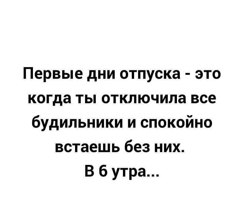 Первые дни отпуска это когда ты отключила все будильники и спокойно встаешь без них В бутра