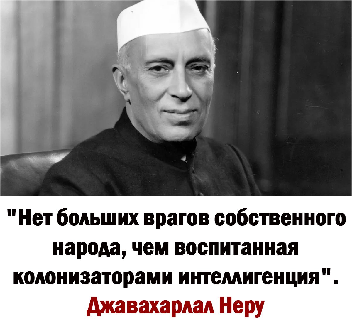 Нет бодьших врагов собственного народа чеи воспитанная колонизаторам ишемигенцня джавахардм Неру