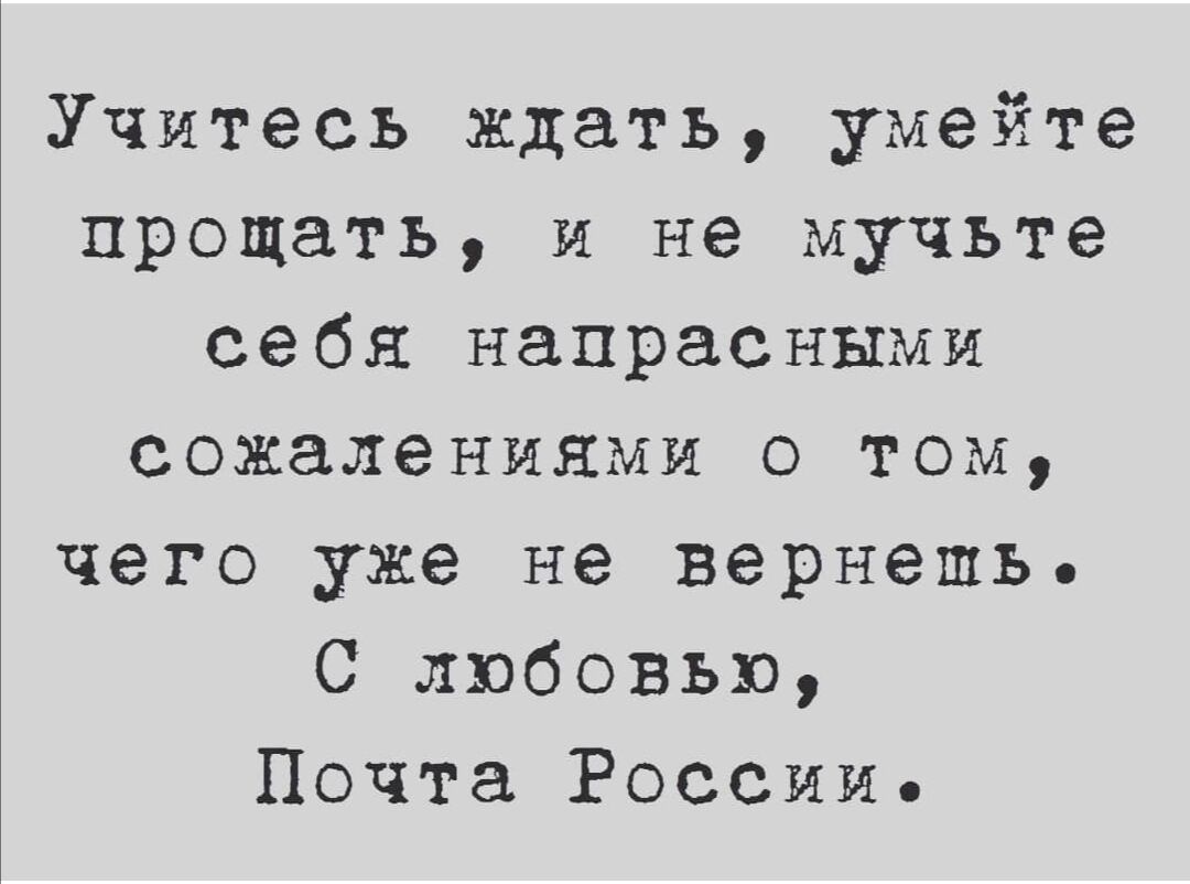 Учитесь ждать умейте прощать и не мучьте себя напрасными сожалениями о том чего уже не вернешь С любовью Почта России