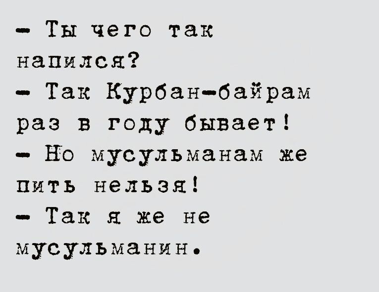 Ты чего так напился Так Курбанбайрам раз в году бывает но мусульманам же пить нельзя Так я же не мусульманин