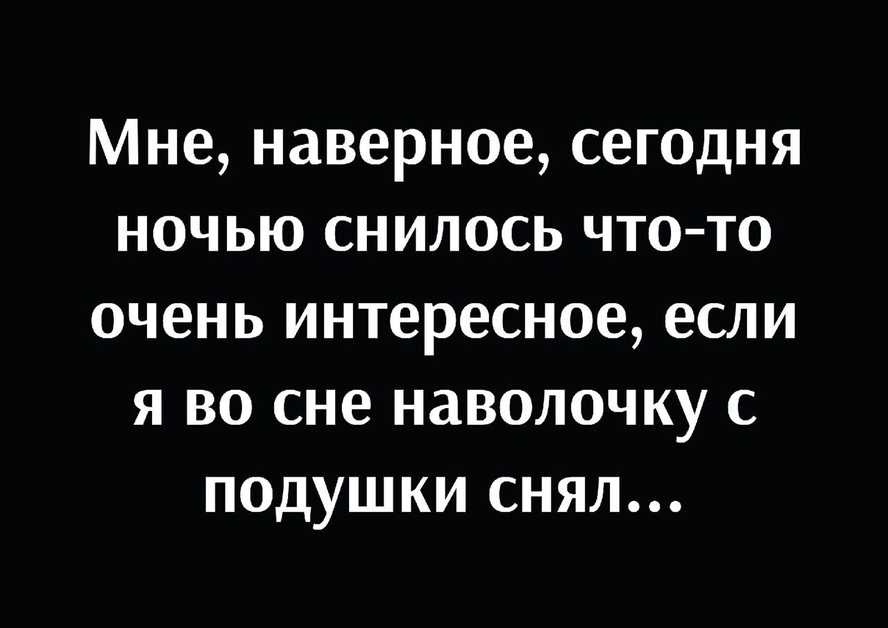 Мне наверное сегодня ночью снилось чтото очень интересное если я во сне наволочку с подушки снял