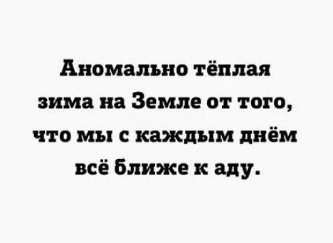 Аномально тёплая вима на Земле от того что мы с каждым днём всё Ближе к аду