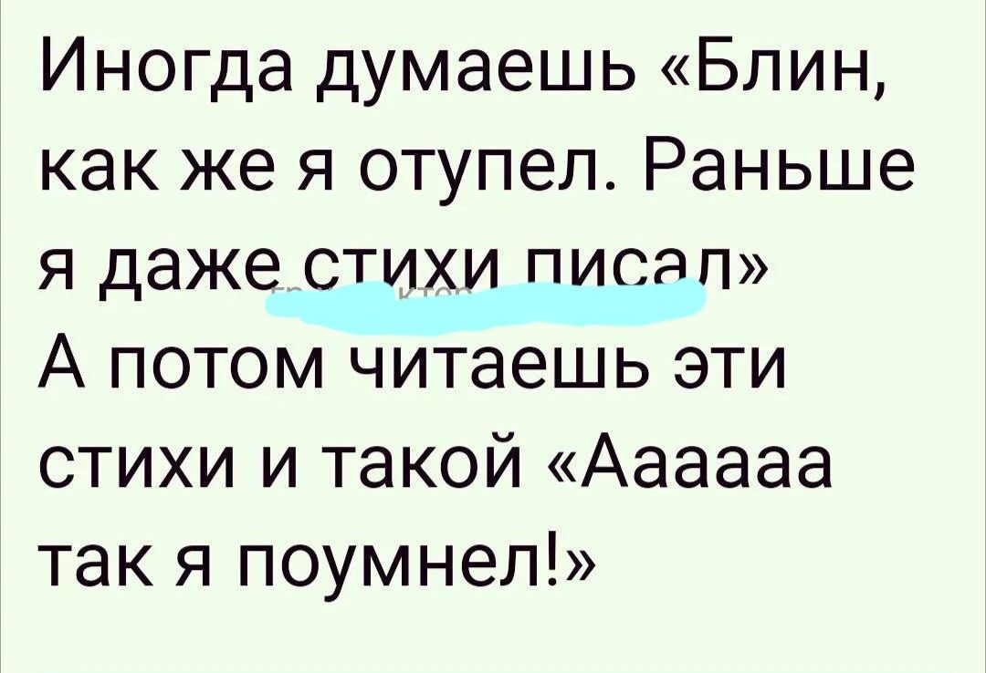 Иногда думаешь Блин как же я отупеп Раньше я даже стихи писяп А потом читаешь эти стихи и такой Аааааа так я поумнел
