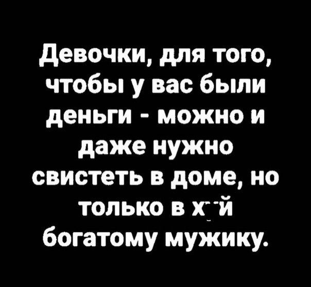 девочки для того чтобы у вас были деньги можно и даже нужно свистеть в доме но только сй богатому мужику