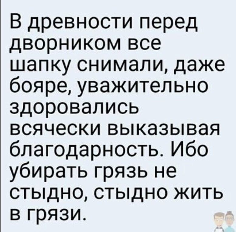 В древности перед дворником все шапку снимали даже бояре уважительно здоровались всячески выказывая благодарность Ибо убирать грязь не СТЫДНО СТЫДНО ЖИТЬ в грязи