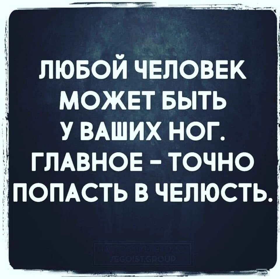 Главная точные. Любой может быть у ваших ног главное точно попасть в челюсть.