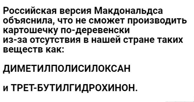 Российская версия Макдональдсе объяснила что не сможет производить картошечку по деревенски из за отсутствия в нашей стране таких веществ как дИМЕТИЛПОЛИСИЛОКСАН и ТРЕТБУТИЛГИДРОХИНОН