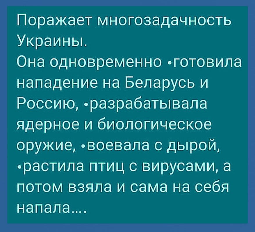 Поражает многозадачность Украины Она одновременно готовила нападение на Беларусь и Россию разрабатывала ядерное и биологическое оружие воевала с дырой растипа птиц с вирусами а потом взяла и сама на себя напала