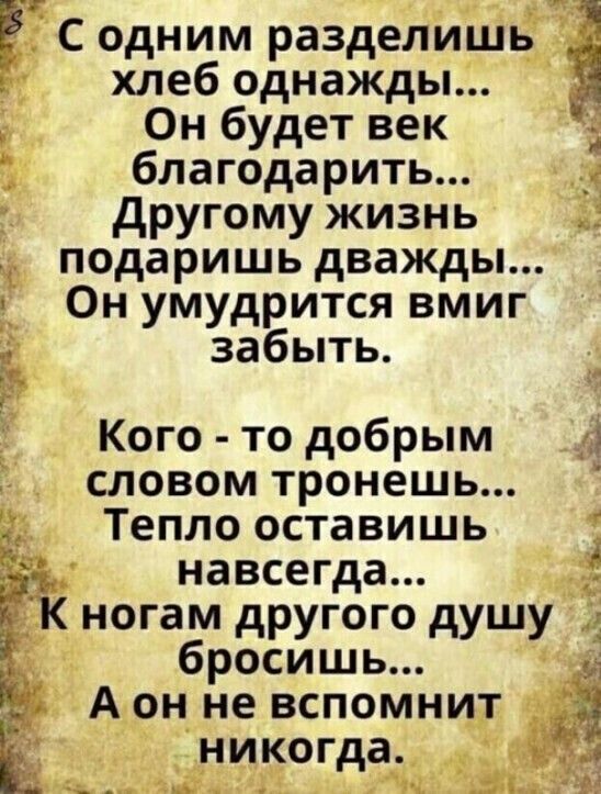 Ё С одним разделишь хлеб однажды Он будет век д благодарить другому жизнь подаришь дважды Он умудрится вмиг забыть Кого то добрым словом тронешь Тепло оставишь навсегда Кногам другого душу а бросишь Аон не вспомнит 23 ь никогда