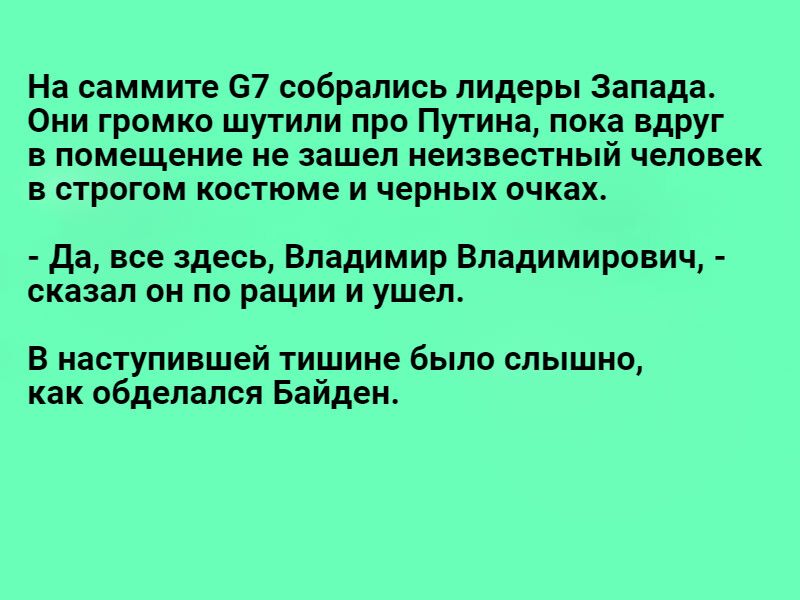 На саммите 67 собрались лидеры Запада Они громко шутили про Путина лока вдруг в помещение не зашел неизвестный человек в строгом костюме и черных очках да все здесь Владимир Владимирович сказал он по рации и ушел В наступившей тишине было слышно как обделался Байден