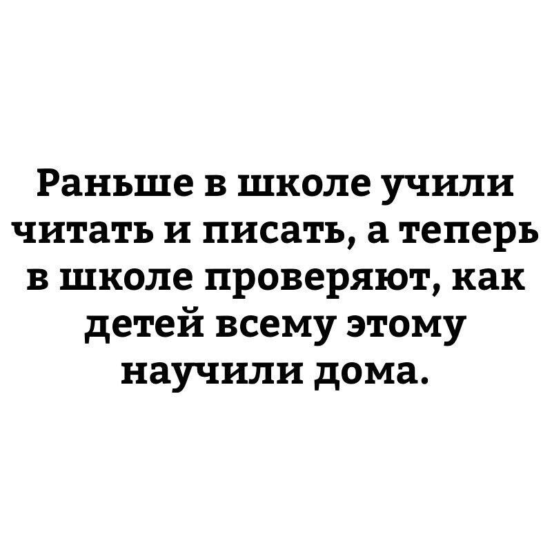 Раньше в школе учили читать и писать а теперь в школе проверяют как детей всему этому научили дома