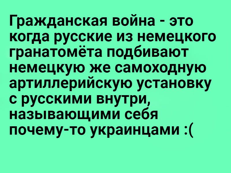 Гражданская война это когда русские из немецкого гранатомёта подбивают немецкую же самоходную артиллерийскую установку с русскими внутри называющими себя почему то украинцами