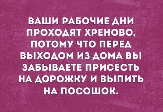 ВАШИ РАБОЧИЕ АНИ ПРОХОАЯТ ХРЕНОВО ПОТОМУ ЧТО ПЕРЕА ВЫХОАОМ ИЗ АОМА ВЫ ЗАБЫВАЕТЕ ПРИСЕСТЬ НА АОРОЖКУ И ВЫПИТЬ НА ПОСОШОК