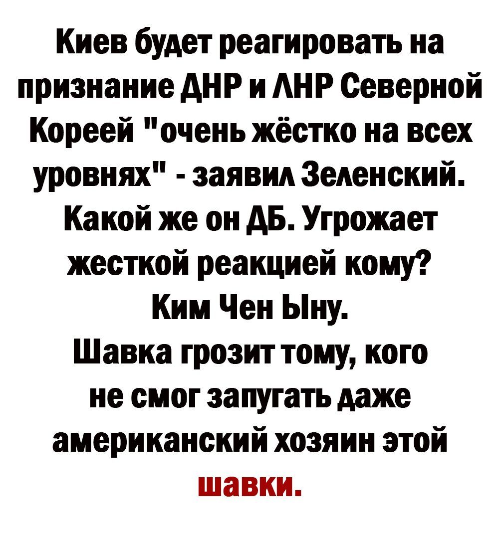 Киев будет реагировать на признание АНР и Северной Кореей очень жёстко на всех уровнях заявил Зеленский Какой же он АБ Угрожает жесткой реакцией кому Ким Чен Ыну Шавка грозит тому кого не смог запугать даже американский хозяин этой шавки