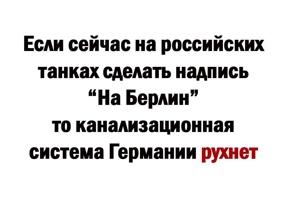 Если сейчас на российских танках сделать надпись На Берлин то канализационная система Германии рушат