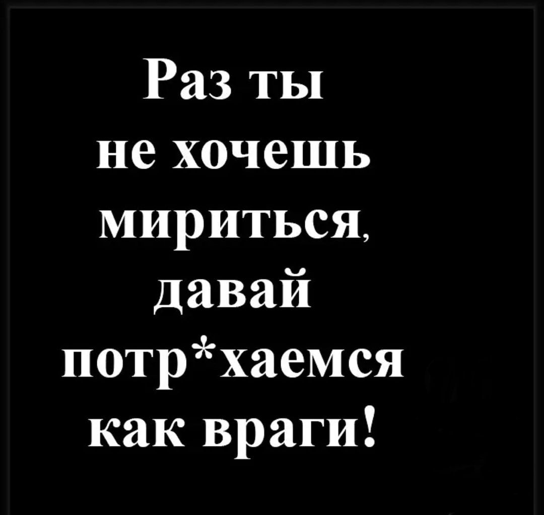 Раз ты не хочешь мириться давай потрхаемся как <b>враги</b>.