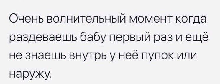 Очень волнительный момент когда раздевеешь бабу первый раз и ещё не знаешь внутрь у неё пупок или наружу