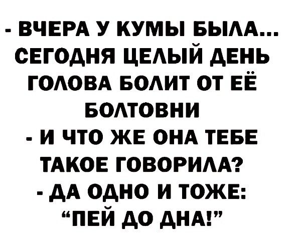 ВЧЕРА у кумы вым сегодня цвдый день ГОАОВА водит от её вомовни и что же он ТЕБЕ ТАКОЕ говорим АА одно и тоже пей до АНА