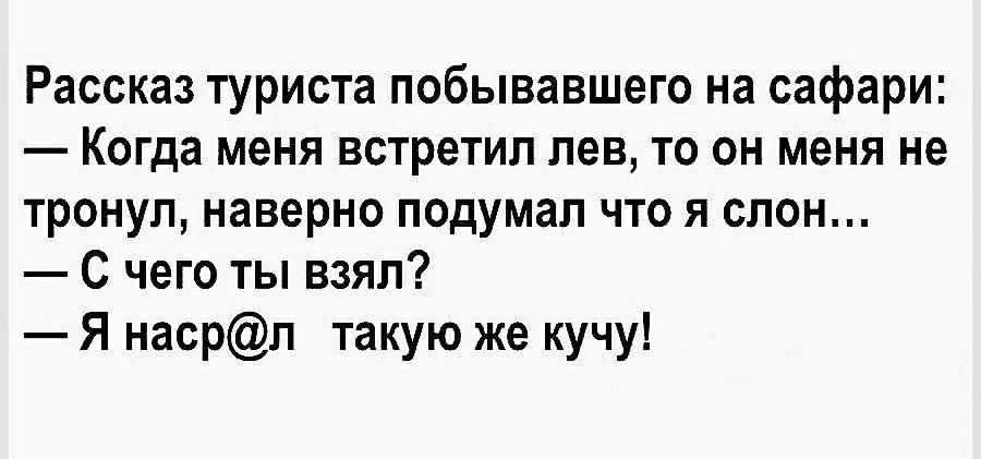 Рассказ туриста побывавшего на сафари КОГда меня встретил лев ТО ОН МЕНЯ не тронул наверно подумал что я спон С чего ты взял Я насрп такую же кучу