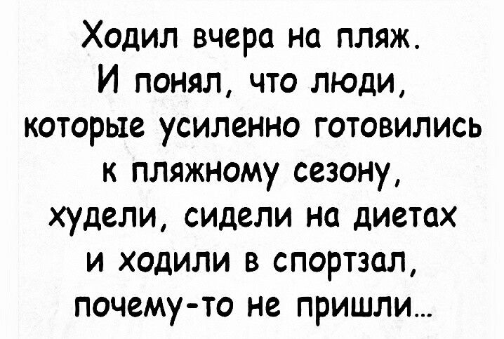 Ходил вчера на пляж И понял что люди которые усиленно готовились к пляжному сезону худели сидели на диетах и ходили в спортзал почему то не пришли