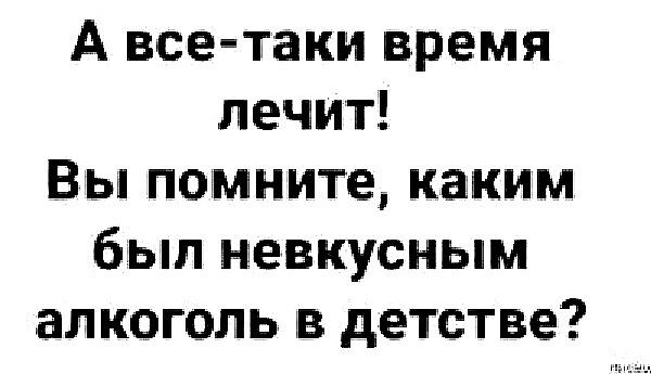 А все таки время лечит Вы помните каким был невкусным алкоголь в детстве