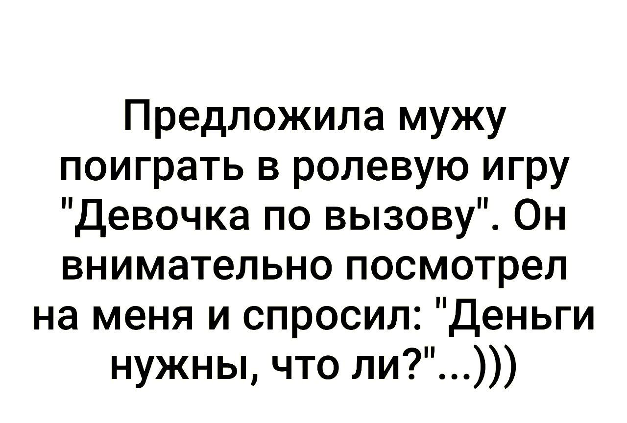Предложила мужу поиграть в ролевую игру девочка по вызову Он внимательно посмотрел на меня и спросил Деньги нужны что ли