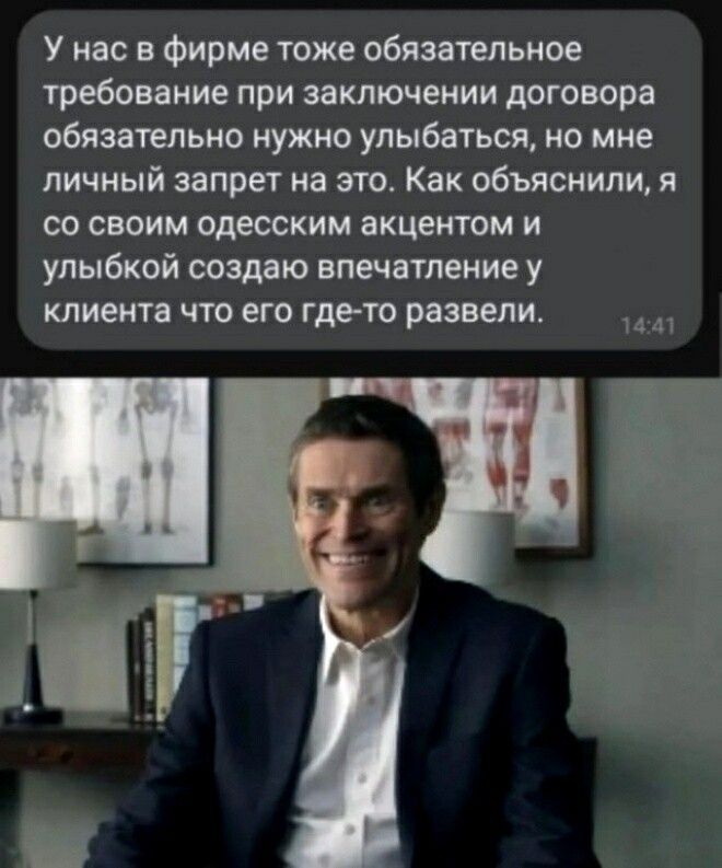 У нас в фирме тоже обязательное требование при заключении договора обязательно нужно улыбаться но мне личный запрет на это Как объяснили я со своим одесским акцентом и улыбкой создаю впечатление у клиента что его где то развели