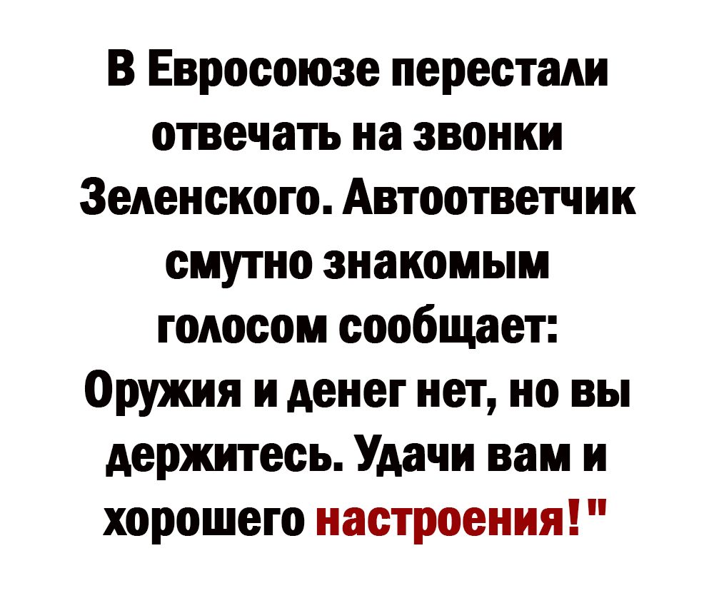 В Евросоюзе перестали отвечать на звонки Зеленского Автоответчик смутно знакомым годосом сообщает Оружия и денег нет но вы держитесь Удачи вам и хорошего настроения