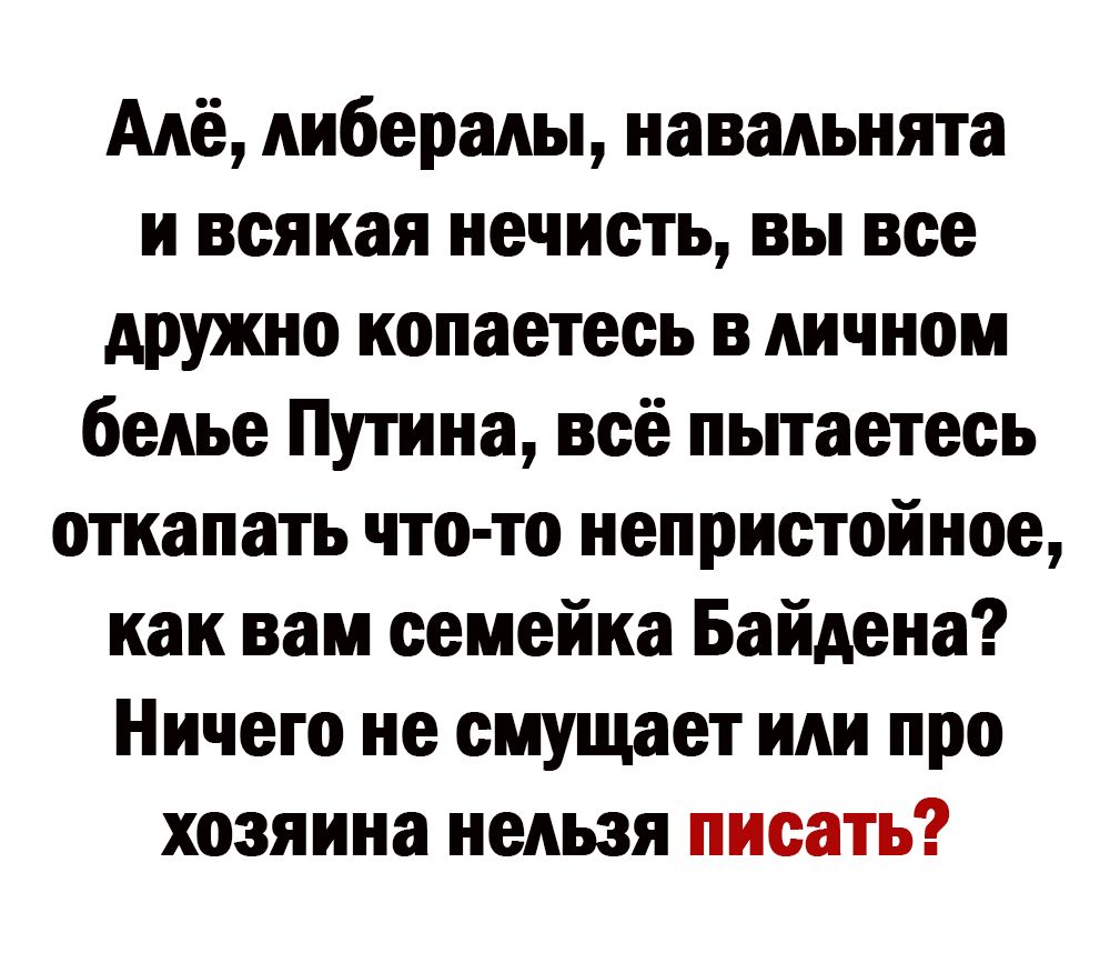 Алё либералы навальнята и всякая нечисть вы все дружно копаетесь в личном белье Путина всё пьпаетесь откапать что то непристойное как вам семейка Байдена Ничего не смущает или про хозяина нельзя писать