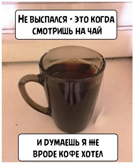 НЕ ВЫСПМСЯ ЭТО КОГ ВА СМОТРИШЬ НА ЧАЙ И ВУМАЕШЬ Я НЕ ВРООЕ КОФЕ ХОТЕЛ